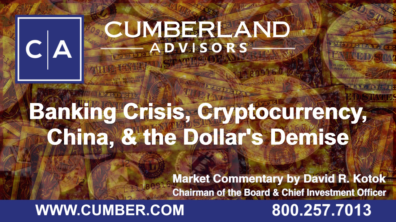 Cumberland Advisors Market Commentary - Banking Crisis, Cryptocurrency, China, & the Dollar's Demise by David R. Kotok
