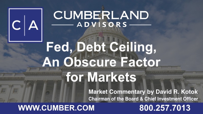 Cumberland Advisors Market Commentary - Fed, Debt Ceiling, An Obscure Factor for Markets by David R. Kotok
