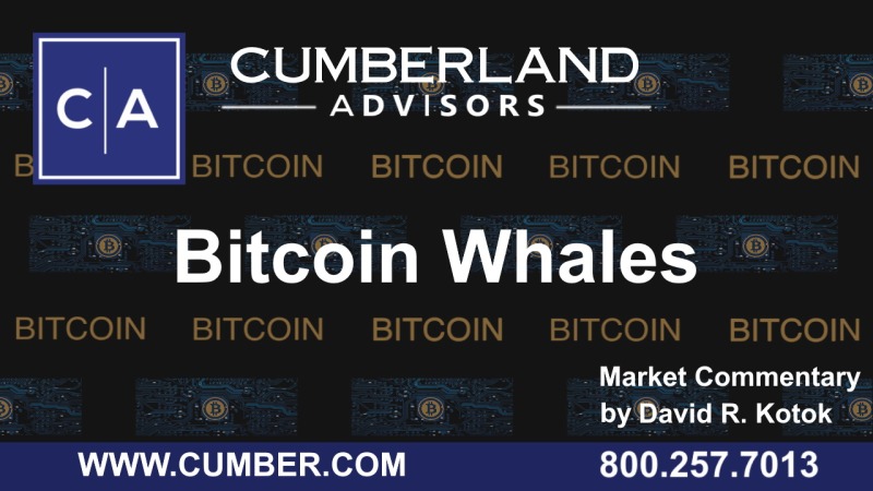 Cumberland Advisors Market Commentary – Bitcoin Whales by David R. Kotok