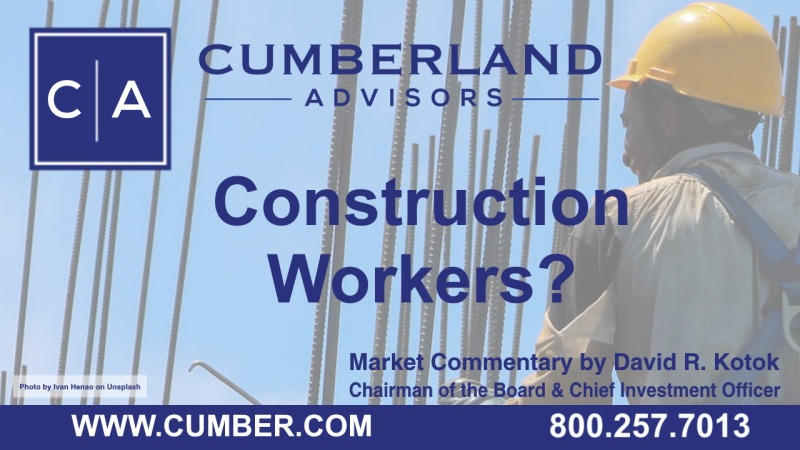 Cumberland Advisors Market Commentary - Construction Workers? by David R. Kotok