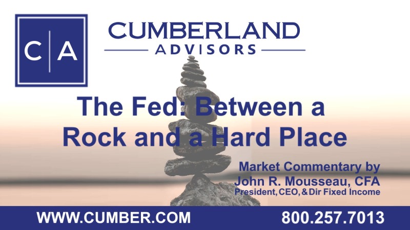 Cumberland Advisors Market Commentary - The Fed: Between a Rock and a Hard Place by John R. Mousseau, CFA