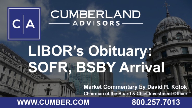 Cumberland Advisors Market Commentary - LIBOR’s Obituary- SOFR, BSBY Arrival by David R. Kotok