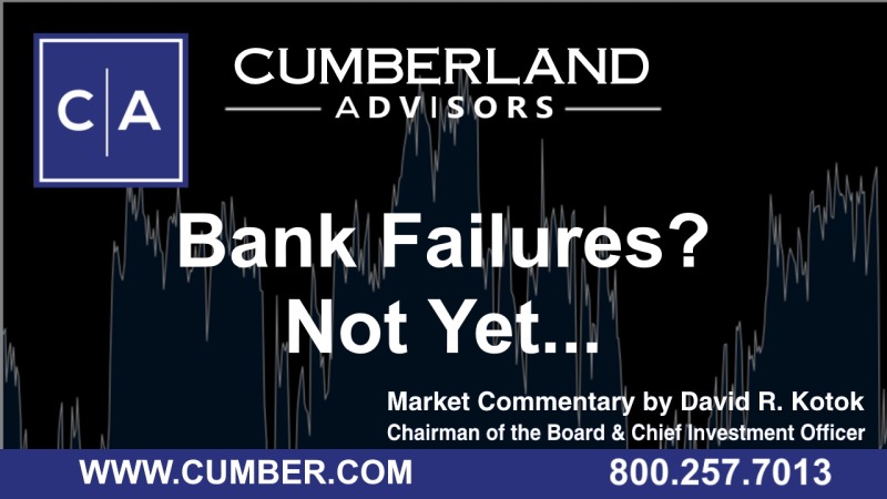 Cumberland Advisors Market Commentary - Bank Failures? Not Yet... by David R. Kotok