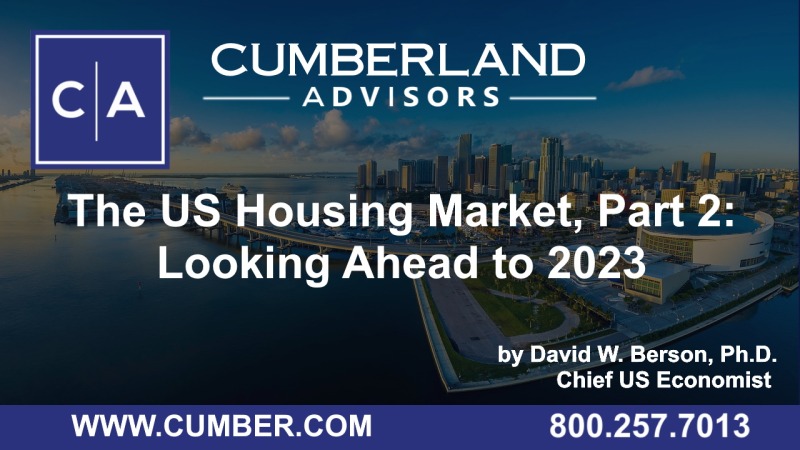 Cumberland Advisors Market Commentary - The US Housing Market, Part 2 Looking Ahead to 2023 by David W. Berson, Ph.D.