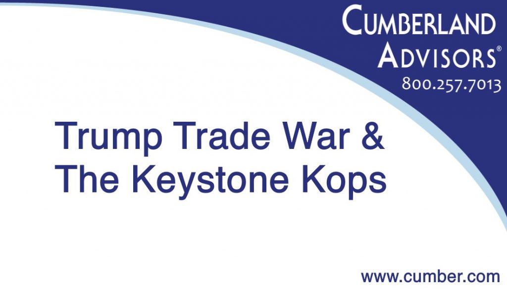 Market Commentary - Cumberland Advisors - Trump Trade War & The Keystone Kops