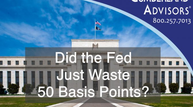 Market Commentary - Cumberland Advisors - Did the Fed Just Waste 50 Basis Points?